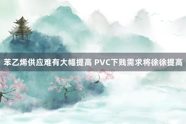 苯乙烯供应难有大幅提高 PVC下贱需求将徐徐提高